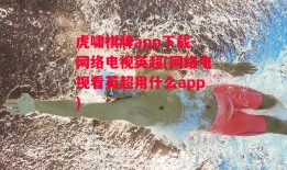 虎啸棋牌app下载-网络电视英超(网络电视看英超用什么app)