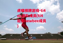 虎啸棋牌游戏-ti4nb战队成员(ti4冠军newbee成员)