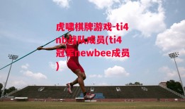 虎啸棋牌游戏-ti4nb战队成员(ti4冠军newbee成员)