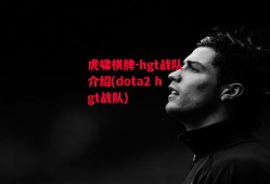 虎啸棋牌-hgt战队介绍(dota2 hgt战队)