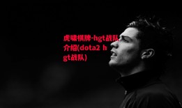 虎啸棋牌-hgt战队介绍(dota2 hgt战队)