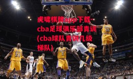 虎啸棋牌app下载-cba足球俱乐部青训(cba球队青训几级梯队)